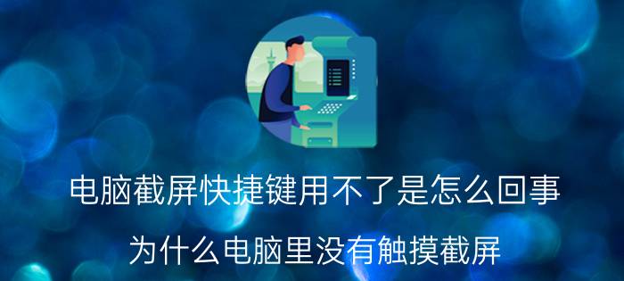 电脑截屏快捷键用不了是怎么回事 为什么电脑里没有触摸截屏？